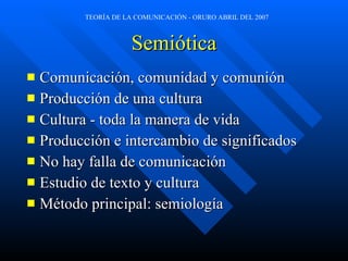 Semiótica Comunicación, comunidad y comunión Producción de una cultura Cultura - toda la manera de vida Producción e intercambio de significados No hay falla de comunicación Estudio de texto y cultura Método principal: semiología 