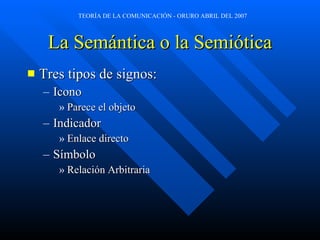 La Semántica o la Semiótica Tres tipos de signos: Icono Parece el objeto Indicador Enlace directo Símbolo Relación Arbitraria 