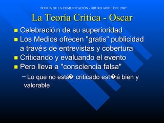 La Teoría Crítica - Oscar Celebraci ón  de su superioridad Los Medios ofrecen "gratis" publicidad  a trav és   de entrevistas y cobertura Criticando y evaluando el evento Pero lleva a "consciencia falsa"  Lo que no est á �  criticado est � á  bien y valorable 