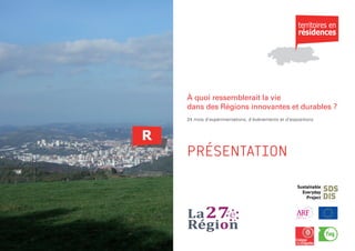 À quoi ressemblerait la vie
dans des Régions innovantes et durables ?
24 mois d’expérimentations, d’événements et d’expositions
                 27ème                 Poitou               Vallée
                Région                 Charentes            d'Ossau




PRÉSENTATION
 
