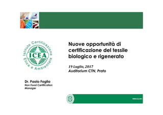 Nuove opportunità di
certificazione del tessile
biologico e rigenerato
19 Luglio, 2017
Auditorium CTN, Prato
Dr. Paolo Foglia
Non Food Certification
Manager
 
