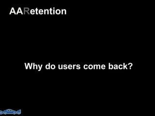 40
Why do  users come  back?
AARetention
 