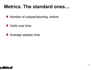 56
Number of  unique/returning visitors
Visits over time
Average session time
Metrics.  The  standard  ones…
 