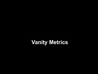 6
Vanity Metrics
 
