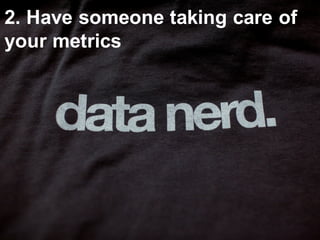 82
2.  Have  someone  taking  care  of  
your  metrics
 