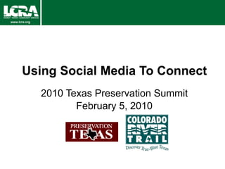 Using Social Media To Connect 2010 Texas Preservation Summit February 5, 2010 