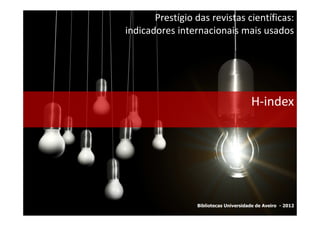 Prestígio das revistas científicas:
indicadores internacionais mais usados




                                       H-index




                 Bibliotecas Universidade de Aveiro - 2012
 