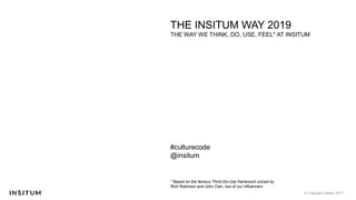 © Copyright Insitum 2017
THE INSITUM WAY 2019
THE WAY WE THINK, DO, USE, FEEL* AT INSITUM
#culturecode
@insitum
* Based on the famous Think-Do-Use framework coined by
Rick Robinson and John Cain, two of our influencers
 