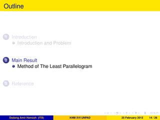 Outline
1 Introduction
Introduction and Problem
2 Main Result
Method of The Least Parallelogram
3 Reference
Dadang Amir Hamzah (ITB) KNM XVI UNPAD 25 February 2013 14 / 26
 