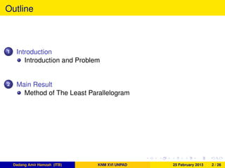 Outline
1 Introduction
Introduction and Problem
2 Main Result
Method of The Least Parallelogram
Dadang Amir Hamzah (ITB) KNM XVI UNPAD 25 February 2013 2 / 26
 