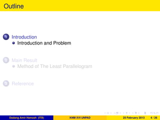 Outline
1 Introduction
Introduction and Problem
2 Main Result
Method of The Least Parallelogram
3 Reference
Dadang Amir Hamzah (ITB) KNM XVI UNPAD 25 February 2013 4 / 26
 