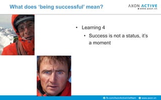 www.axon.vnfb.com/AxonActiveVietNam
• Learning 4
• Success is not a status, it’s
a moment
What does ‘being successful’ mea...