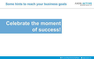 www.axon.vnfb.com/AxonActiveVietNam
Celebrate the moment
of success!
Some hints to reach your business goals
 