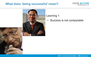 www.axon.vnfb.com/AxonActiveVietNam
• Learning 1
• Success is not comparable
What does ‘being successful’ mean?
 