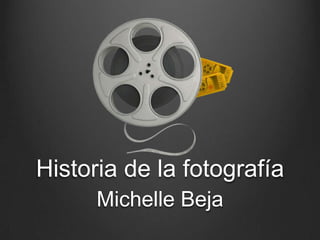 Historia de la fotografía
      Michelle Beja
 