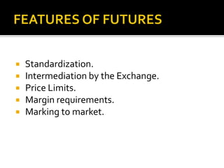  Standardization.
 Intermediation by the Exchange.
 Price Limits.
 Margin requirements.
 Marking to market.
 