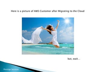 Prestige Services
Here is a picture of AWS Customer after Migrating to the Cloud
but, wait…
 