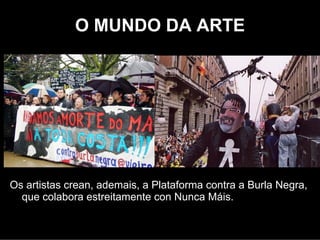 O MUNDO DA ARTE




Os artistas creaban, ademais, a Plataforma contra a Burla
  Negra, que colabora estreitamente con Nunca Máis.
 