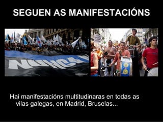 SEGUIRON AS MANIFESTACIÓNS




Houbo manifestacións multitudinaras en todas as
 vilas galegas, en Madrid, Bruselas...
 