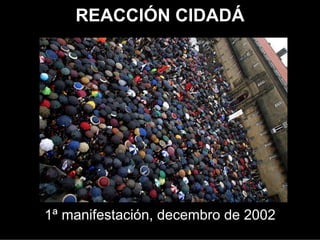 REACCIÓN CIDADÁ




 1ª manifestación, decembro de 2002
 