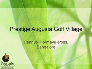 Prestige Augusta Golf Village
Hennur- Hormavu cross,
Bangalore

 