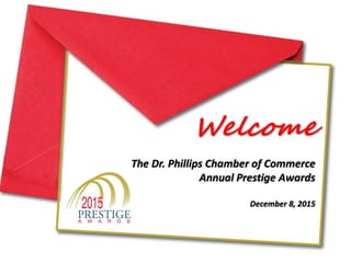 Welcome
The Dr. Phillips Chamber of Commerce
Annual Prestige Awards
December 8, 2015
 