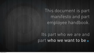 This document is part
manifesto and part
employee handbook.
Its part who we are and
part who we want to be.
Thursday, June...