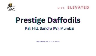 apartments
apartments
apartments that touch the sky
that touch the sky
that touch the sky
Prestige Daffodils
Prestige Daffodils
Prestige Daffodils
Pali Hill, Bandra (W), Mumbai
Pali Hill, Bandra (W), Mumbai
Pali Hill, Bandra (W), Mumbai
 