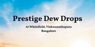 Prestige Dew Drops
At Whitefield, Vishwanathapura
Bangalore
 