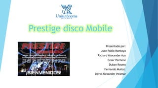 Prestige disco Mobile
Presentado por:
Juan Pablo Montoya
Richard Alexander Aux
Cesar Pechene
Duban Rosero
Fernando Muñoz.
Devin Alexander Viramar
 