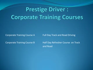 Corporate Training Course A   Full Day Track and Road Driving

Corporate Training Course B   Half Day Refresher Course on Track
                              and Road
 