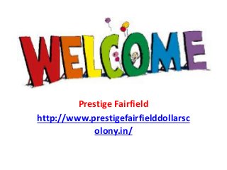 Prestige Fairfield
http://www.prestigefairfielddollarsc
olony.in/
 