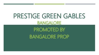 PRESTIGE GREEN GABLES
BANGALORE
PROMOTED BY
BANGALORE PROP
 