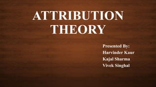 ATTRIBUTION
THEORY
Presented By:
Harvinder Kaur
Kajal Sharma
Vivek Singhal
 