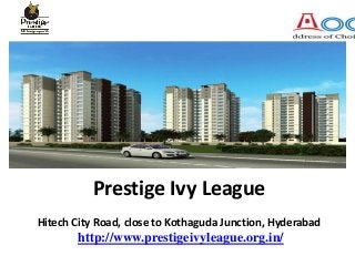 Prestige Ivy League
Hitech City Road, close to Kothaguda Junction, Hyderabad
http://www.prestigeivyleague.org.in/
 