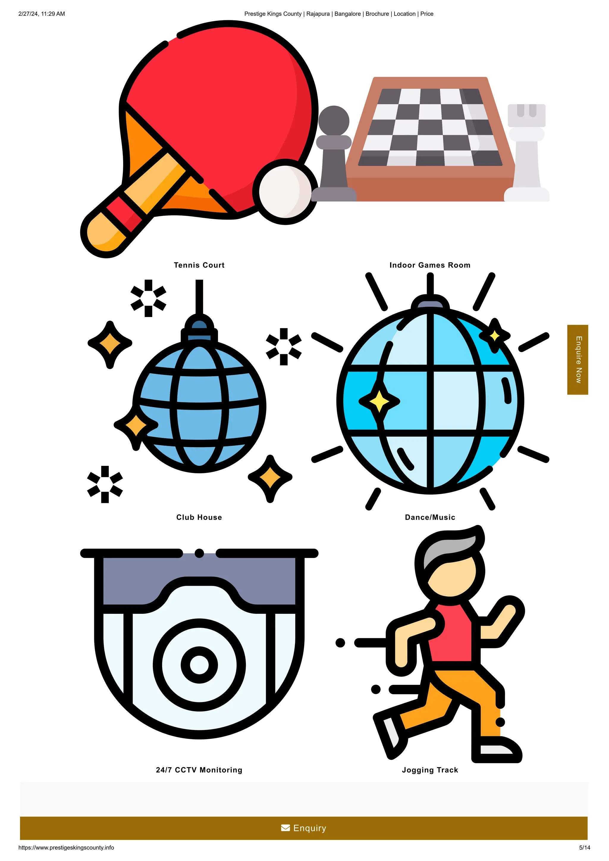 2/27/24, 11:29 AM Prestige Kings County | Rajapura | Bangalore | Brochure | Location | Price
https://www.prestigeskingscounty.info 5/14
Tennis Court Indoor Games Room
Club House Dance/Music
24/7 CCTV Monitoring Jogging Track
Enquire
Now
 Enquiry
 