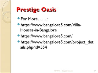 Prestige OasisPrestige Oasis
For More…….:
https://www.bangalore5.com/Villa-
Houses-in-Bangalore
https://www.bangalore5.com/
https://www.bangalore5.com/project_det
ails.php?id=554
03/10/16 17bangalore5.com
 