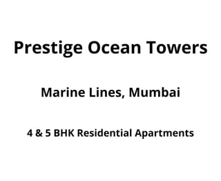 Prestige Ocean Towers
Marine Lines, Mumbai
4 & 5 BHK Residential Apartments
 