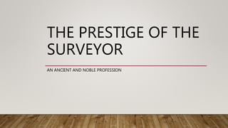 THE PRESTIGE OF THE
SURVEYOR
AN ANCIENT AND NOBLE PROFESSION
 