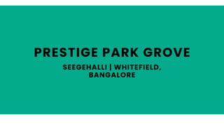 PRESTIGE PARK GROVE
SEEGEHALLI | WHITEFIELD,
BANGALORE
 