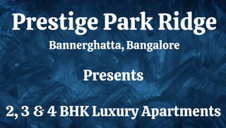 Prestige Park Ridge
Bannerghatta, Bangalore
Presents
2, 3 & 4 BHK Luxury Apartments
 