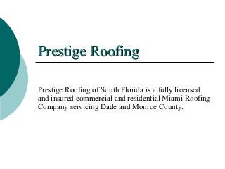 Prestige RoofingPrestige Roofing
Prestige Roofing of South Florida is a fully licensed
and insured commercialcommercial and residential Miami Roofing
Company servicing Dade and Monroe County.
 