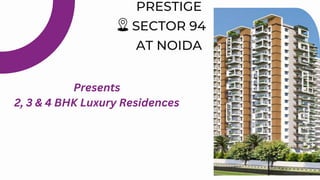 PRESTIGE
SECTOR 94
AT NOIDA
Presents
2, 3 & 4 BHK Luxury Residences
 