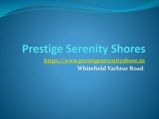 Prestige Serenity Shores
https://www.prestigeserenityshore.in
Whiteﬁeld Varhtur Road.
 