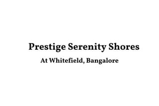 Prestige Serenity Shores
At Whitefield, Bangalore
 