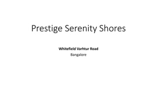 Prestige Serenity Shores
Whitefield Varhtur Road
Bangalore
 