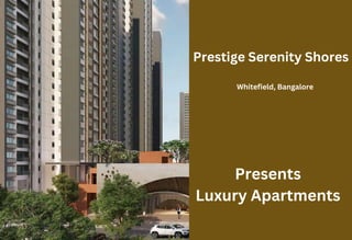 Prestige Serenity Shores
Whitefield, Bangalore
Presents
Luxury Apartments
 