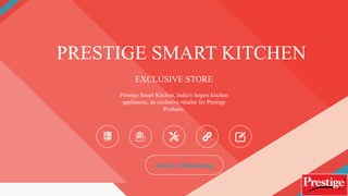 PRESTIGE SMART KITCHEN
EXCLUSIVE STORE
Prestige Smart Kitchen, India’s largest kitchen
appliances, an exclusive retailer for Prestige
Products.
Service Marketing
 