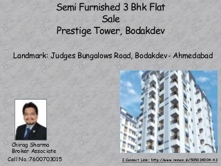 Chirag Sharma
Broker Associate
Cell No.:7600703015
Semi Furnished 3 Bhk Flat
Sale
Prestige Tower, Bodakdev
I Connect Link: http://www.remax.in/505034004-43
Landmark: Judges Bungalows Road, Bodakdev- Ahmedabad
 