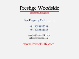 Prestige Woodside
Yelahanka, Bangalore
For Enquiry Call...........
+91 8088882288
+91 8088881188
enquiry@primebhk.com
sales@primebhk.com
www.PrimeBHK.com
 